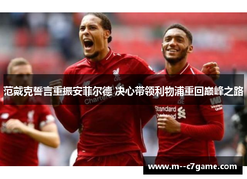 范戴克誓言重振安菲尔德 决心带领利物浦重回巅峰之路