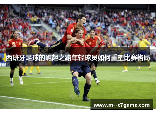 西班牙足球的崛起之路年轻球员如何重塑比赛格局