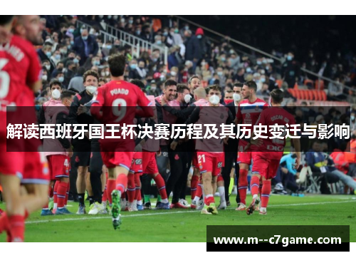 解读西班牙国王杯决赛历程及其历史变迁与影响 解读西班牙国王杯决赛历程及其历史变迁与影响
