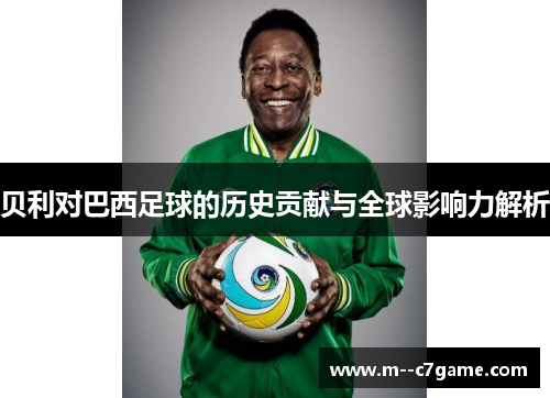 贝利对巴西足球的历史贡献与全球影响力解析