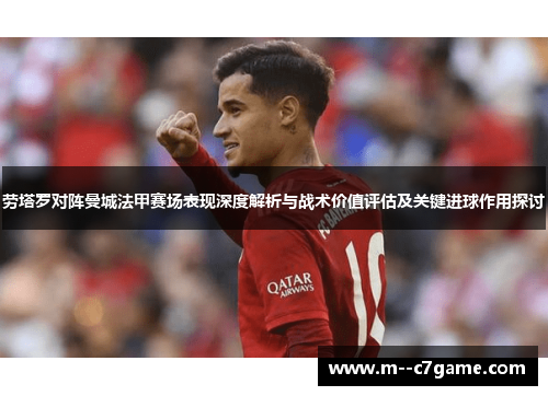 劳塔罗对阵曼城法甲赛场表现深度解析与战术价值评估及关键进球作用探讨