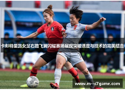 卡彭特里昂女足右路飞翼闪耀赛场展现突破速度与技术的完美结合