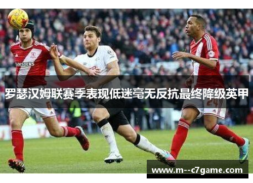 罗瑟汉姆联赛季表现低迷毫无反抗最终降级英甲