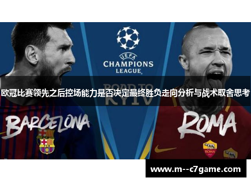 欧冠比赛领先之后控场能力是否决定最终胜负走向分析与战术取舍思考