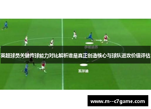 英超球员关键传球能力对比解析谁是真正创造核心与球队进攻价值评估